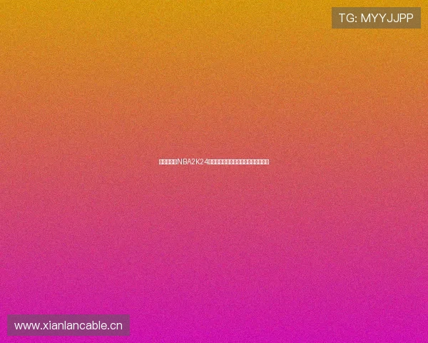 《全面解析NBA2K24插件版功能与技巧提升玩家游戏体验》 《全面解析NBA2K24插件版功能与技巧提升玩家游戏体验》